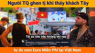 Người Trung Quốc ghen tị khi thấy khách Tây tự do xem Euro Miễn Phí tại Việt Nam