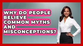 Why Do People Believe Common Myths And Misconceptions? - All About Myths and Conspiracies