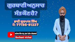 ਗੁਰਬਾਣੀ ਅਨੁਸਾਰ ਸੰਤ ਕੌਣ ਹੈ? ਕਥਾ ਵਿਚਾਰ : ਭਾਈ ਗੁਰਪਾਲ ਸਿੰਘ