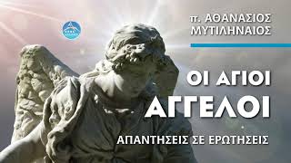 Οι άγιοι Άγγελοι (απαντήσεις σε ερωτήσεις) - π. Αθανάσιος Μυτιληναίος