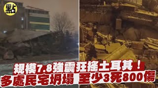 【每日必看】規模7.8強震狂搖土耳其！多處民宅坍塌 至少3死800傷 @中天新聞CtiNews