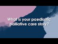 Paediatric Palliative Care Stories, Ep 1 - What is your paediatric palliative care story?