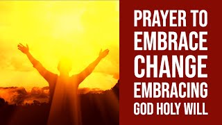 Prayer to Embrace Change, Embracing God´s Holy Will for my Life