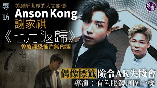 Anson Kong江𤒹生 謝家祺專訪︱《七月返歸》美麗新世界的人文關懷 曾被譏恐怖片無內涵︱偶像標籤險令AK失機會︱謝家祺：有色眼鏡周圍一樣（#ansonkong  #謝家祺 #七月返歸 #娛壹 )