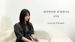 이아영 - 마지막이란 걸 알면서도 / 라밋(Ramit)커버(cover)