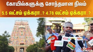 கோயில்களுக்கு சொந்தமான நிலம் 5.5 லட்சம் ஏக்கரா? 4.78 லட்சம் ஏக்கரா..?