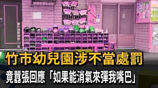 竹市幼兒園涉不當處罰　竟囂張回應「如果能消氣來彈我嘴巴」－民視新聞