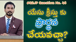 యేసు క్రీస్తు కు ప్రార్థన చేయవచ్చా? || #Q2JP Question No. 46 || Prayer to Jesus || Pastor JOHN PAUL.