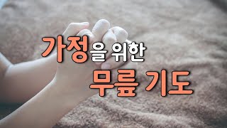 [가족을 위한 무릎기도문] 가정을위한기도 ㅣ가정을살리는기도 ㅣ축복기도