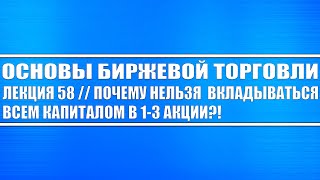 Основы биржевой торговли // Лекция #58. Почему нельзя вкладываться всем капиталом в 1-3 акции?!