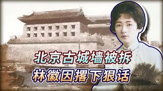 1954年，北京古城墙被拆，林徽因放狠话：你们将来定是要后悔的！