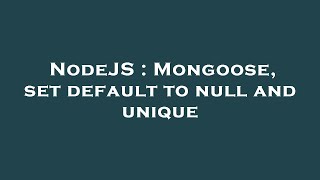 NodeJS : Mongoose, set default to null and unique