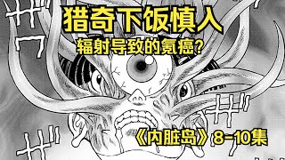 《内脏岛》8-10集：妹子被装进麻袋扔进绞肉机，氪癌儿童长了一脑袋触手