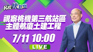 0711 行政院長蘇貞昌 視察桃園國際機場第三航站區主體航廈土建工程｜民視快新聞｜