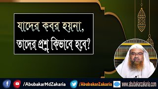 প্রশ্ন : যাদের কবর হয়না, তাদের প্রশ্ন কিভাবে হবে? শাইখ প্রফেসর ড. আবু বকর মুহাম্মাদ যাকারিয়া