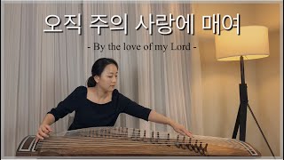 [30min] 오직 주의 사랑에 매여 (By the love of my Lord) / 가야금 찬양