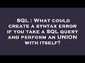 SQL : What could create a syntax error if you take a SQL query and perform an UNION with itself?