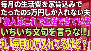 【スカッと感動】毎月家賃代込みで５万しかくれない夫「友人はこれで生活できてる。お前は1円もいれてないのに文句を言うな」私「…」【修羅場】