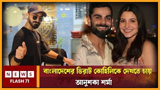 বাংলাদেশের ভিরাট কোহিলিকে দেখতে চায় আনুশকা শর্মা | Virat Kohli | NewsFlash71