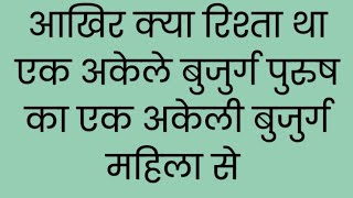 आखिर क्या रिश्ता था एक अकेले बुजुर्ग पुरुष का एक अकेली बुजुर्ग महिला से