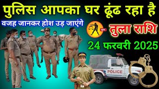 तुला राशि वालों 24 फरवरी 2025 से पुलिस आपका घर ढूंढ रहा है वजह जानकर होश उड़ जाएंगे सावधान!