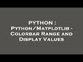 PYTHON : Python/Matplotlib - Colorbar Range and Display Values