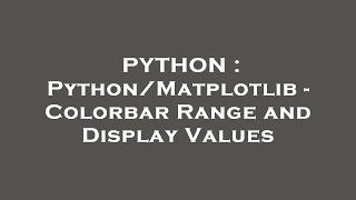 PYTHON : Python/Matplotlib - Colorbar Range and Display Values