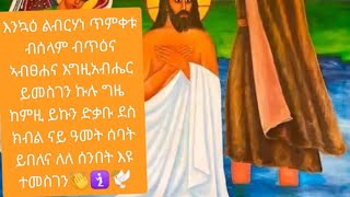 እንኳዕ ልብርሃነ ጥምቀቱ ብሰላም ብጥዕና ኣብፀሐና እግዚአብሔር ይመስገን ኩሉ ግዜ ከምዚ ይኩን ድቃቡ ደስ ክብል ናይ ዓመት ሰባት ይበለና ለለ ሰንበት እዩ