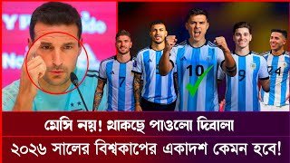 মেসি নয়! থাকছে পাওলো দিবালা। ২০২৬ সালে বিশ্বকাপের একাদশ কেমন হবে। Argentina football team 2026