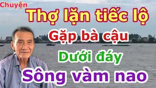 CHUYỆN THỢ LẶN TIẾC LỘ GẶP BÀ CẬU DƯỚI ĐÁY SÔNG VÀM NAO VÀ PHẢI BỎ NGHỀ KHÔNG DÁM LẶN NỮA