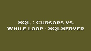 SQL : Cursors vs. While loop - SQLServer
