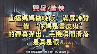 【懸疑完結】直播媽媽做晚飯，滿屏誇贊，壹條 “妳媽是畫皮鬼” 的彈幕彈出，手機瞬間滑落，是真是假......#懸疑小說 #驚悚小說 #壹口氣看完#完結文