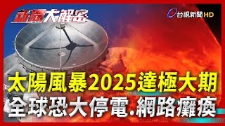 新聞大解密【太陽風暴2025達極大期 全球恐大停電、網路癱瘓】