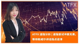 ATFX 道指分析 | 道指尝试冲高无果，等待鲍威尔讲话指点迷津