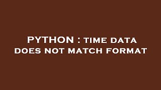 PYTHON : time data does not match format