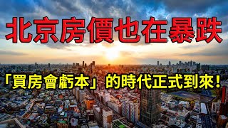 房價暴跌，北京房價也在暴跌！「買房會虧本」的時代正式到來！