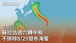 蘇拉估週六轉中颱 不排除8／29發布海警｜20230825 公視中晝新聞