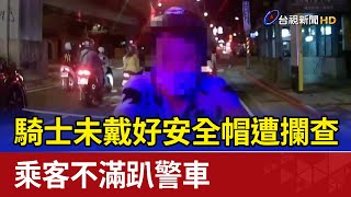 騎士未戴好安全帽遭攔查 乘客不滿趴警車