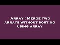 Array : Merge two arrays without sorting using array