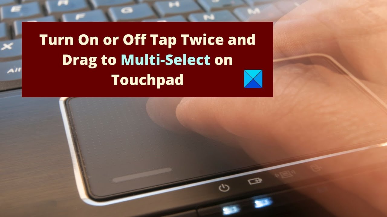 Turn On Or Off Tap Twice And Drag To Multi Select On Touchpad In