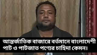 আন্তর্জাতিক বাজারে বর্তমানে বাংলাদেশী পাট ও পাটজাত পণ্যের চাহিদা কেমন।