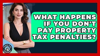 What Happens If You Don't Pay Property Tax Penalties? - Property Taxes Uncovered