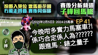 【香港賽馬】子樺回馬槍《2025年2月5日》 2024-25馬季EP 41 今晚咁多實力馬塞車係巧合定係人為 -跟進馬- 錶之量子