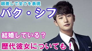 【パク・シフ】は結婚している？歴代彼女についても調査！