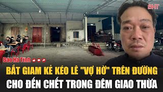 Nóng: Bắt giam kẻ kéo lê \