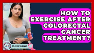 How To Exercise After Colorectal Cancer Treatment? - Colon Health Channel