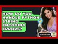 How Do You Handle Python String Encoding Errors? - Python Code School