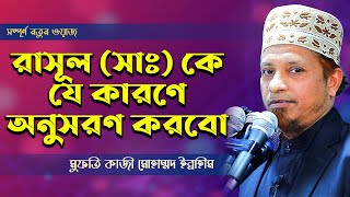 রাসূলকে (সাঃ) যে কারণে আমাদের অনুসরণ করতেই হবে। Mufti Kazi Ibrahim