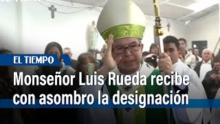 Monseñor Luis Rueda recibió con asombro la designación como cardenal | El Tiempo