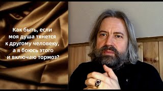 Если душа тянется к другому человеку, а я включаю тормоз?